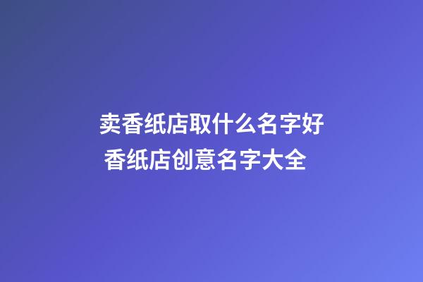 卖香纸店取什么名字好 香纸店创意名字大全-第1张-店铺起名-玄机派